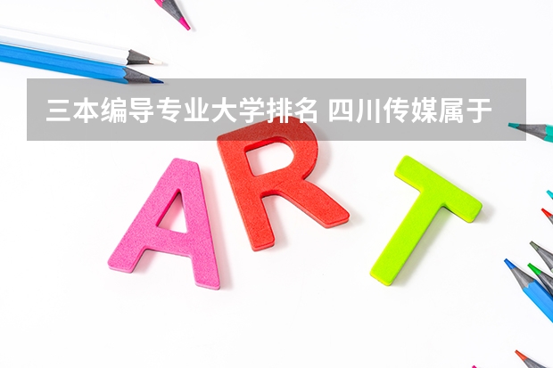 三本编导专业大学排名 四川传媒属于几本大学