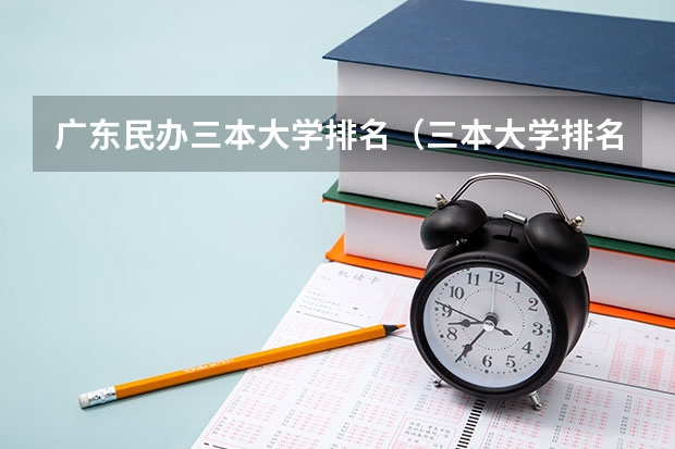 广东民办三本大学排名（三本大学排名排名摘要）