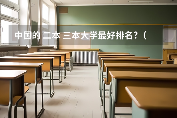 中国的 二本 三本大学最好排名?（求三本大学具体的排名）