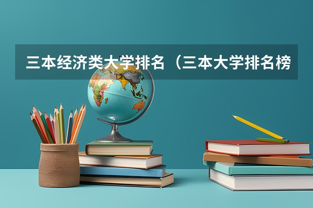 三本经济类大学排名（三本大学排名榜 全国最好的三本学校）