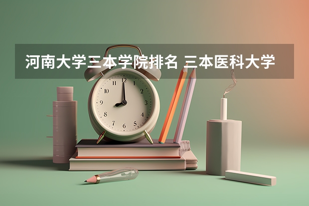 河南大学三本学院排名 三本医科大学排名及分数线