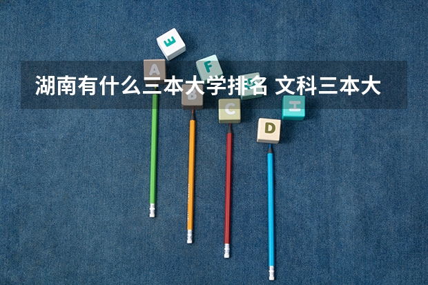 湖南有什么三本大学排名 文科三本大学排名