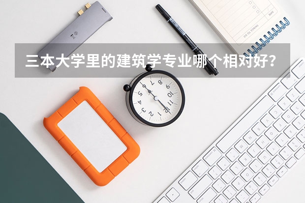 三本大学里的建筑学专业哪个相对好？