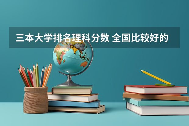 三本大学排名理科分数 全国比较好的三本院校