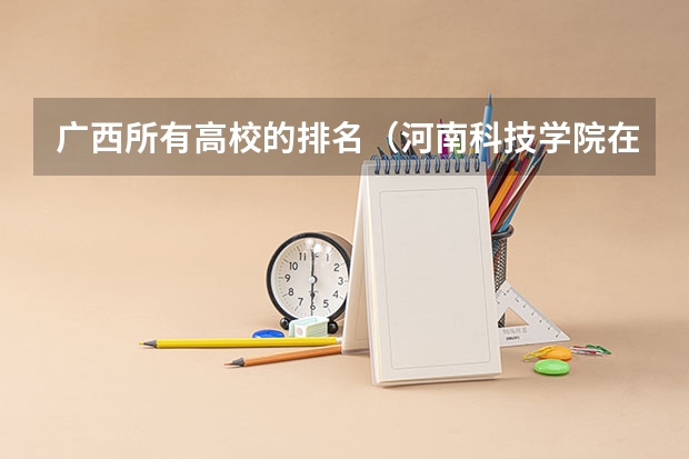 广西所有高校的排名（河南科技学院在河南省二本院校中的排行）