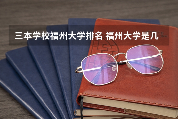 三本学校福州大学排名 福州大学是几本？
