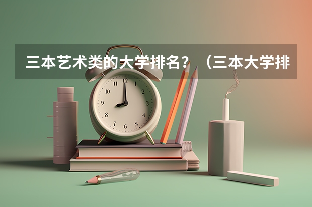 三本艺术类的大学排名?(三本大学排名基本信息)