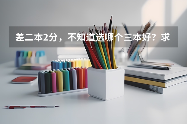 差二本2分，不知道选哪个三本好？求推荐？黑龙江考生，只想在北方不想去南方。