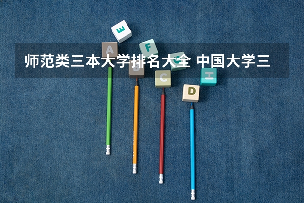 师范类三本大学排名大全 中国大学三本排名