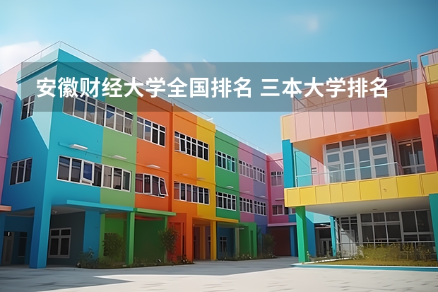 安徽财经大学全国排名 三本大学排名基本信息