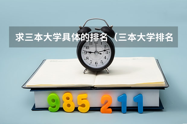 求三本大学具体的排名（三本大学排名榜 全国最好的三本学校）