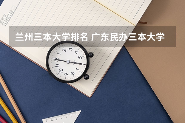 兰州三本大学排名 广东民办三本大学排名