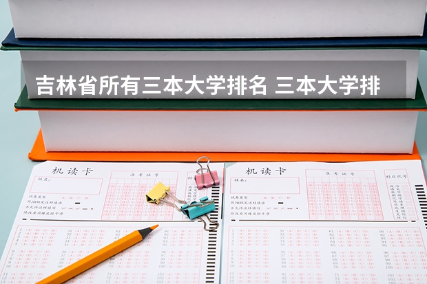 吉林省所有三本大学排名 三本大学排名榜 全国最好的三本学校