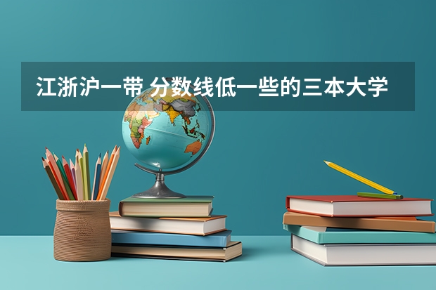 江浙沪一带 分数线低一些的三本大学有哪些