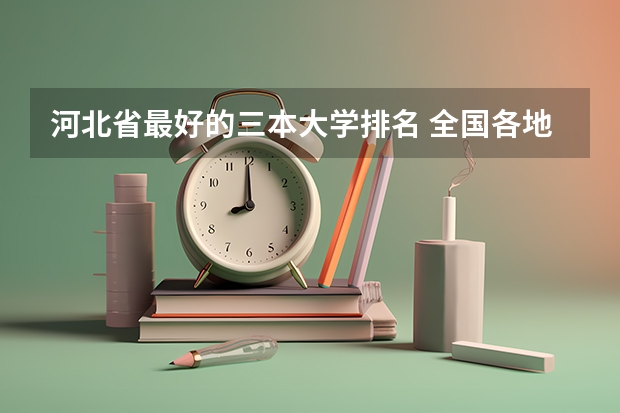 河北省最好的三本大学排名 全国各地三本大学录取分数线解读高考三本大学排名及分数线