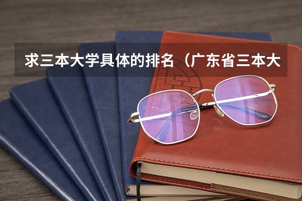 求三本大学具体的排名（广东省三本大学会计专业排名！）