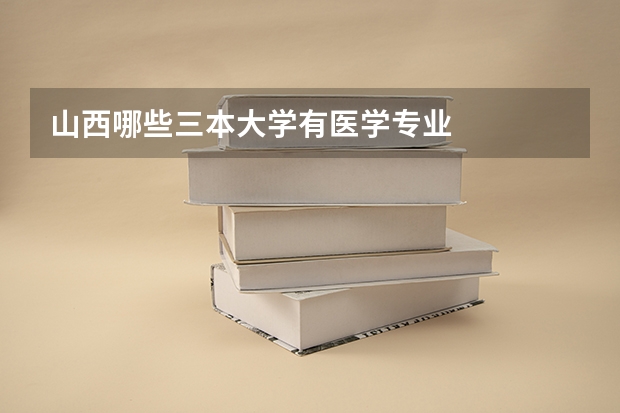山西哪些三本大学有医学专业