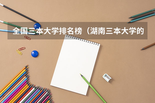 全国三本大学排名榜（湖南三本大学的排名是？）