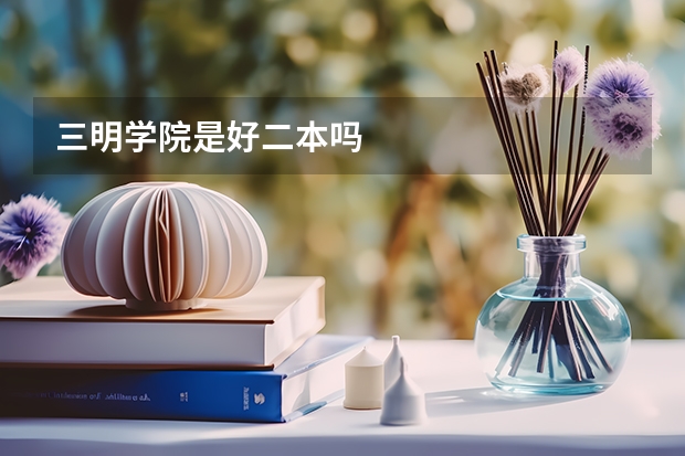 三明学院是好二本吗
