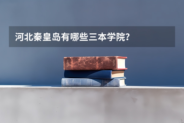 河北秦皇岛有哪些三本学院？