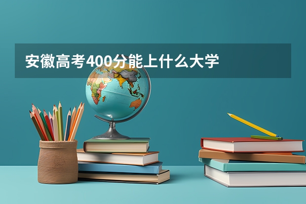 安徽高考400分能上什么大学