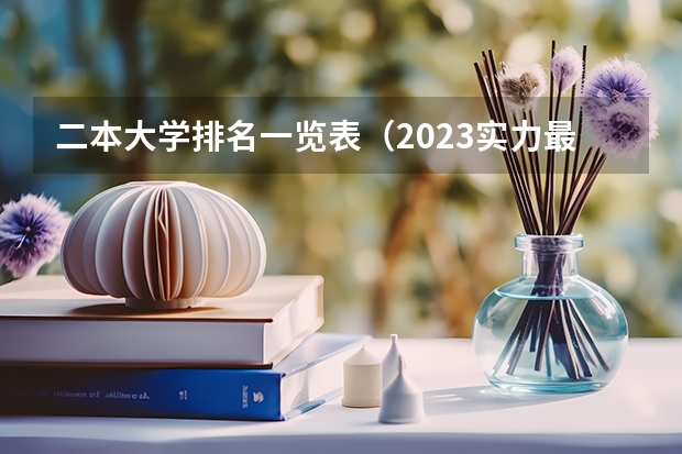 二本大学排名一览表（2023实力最强的二本大学排名）