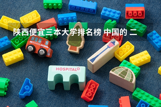 陕西便宜三本大学排名榜 中国的 二本 三本大学最好排名?