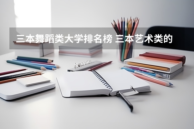 三本舞蹈类大学排名榜 三本艺术类的大学排名