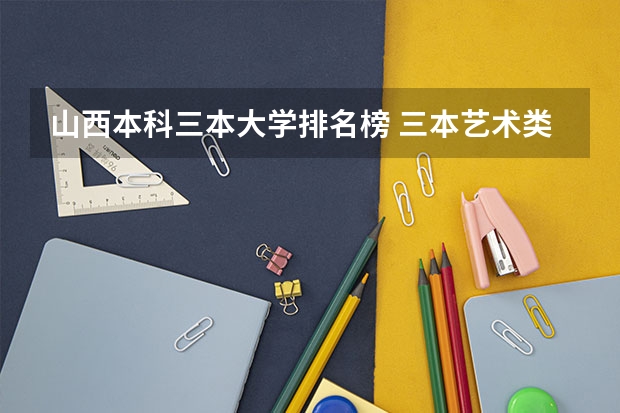 山西本科三本大学排名榜 三本艺术类的大学排名