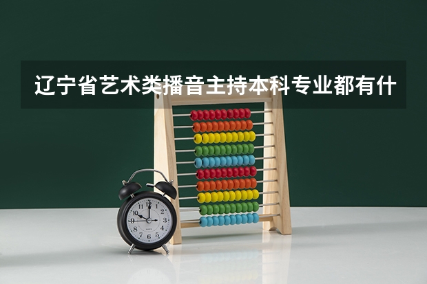辽宁省艺术类播音主持本科专业都有什么学校