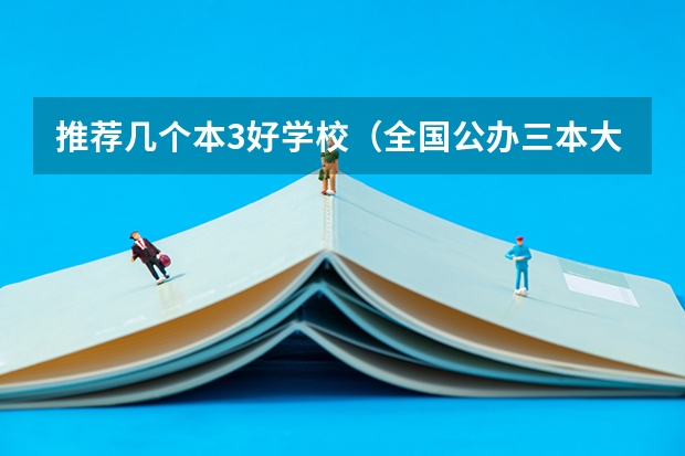 推荐几个本3好学校(全国公办三本大学最新排名)
