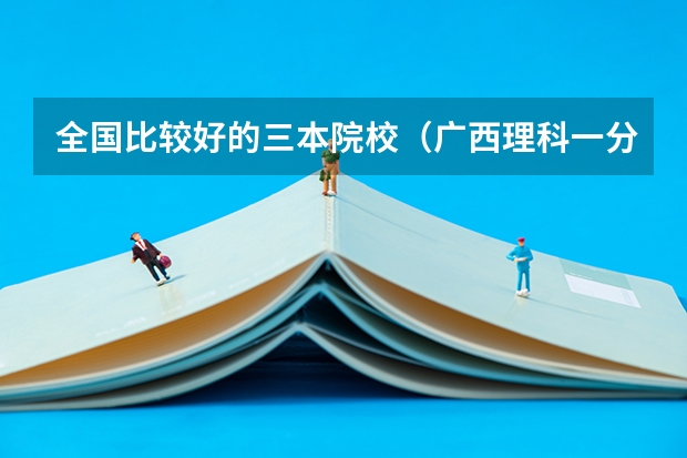 全国比较好的三本院校（广西理科一分一段表）