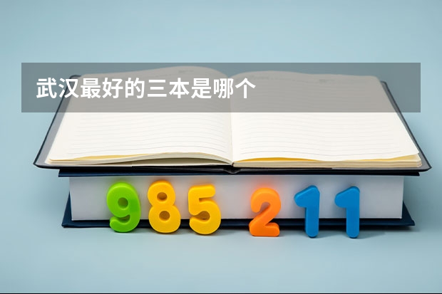 武汉最好的三本是哪个