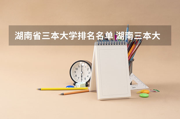 湖南省三本大学排名名单 湖南三本大学排名是怎样的？