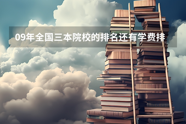 09年全国三本院校的排名...还有学费排名..都请大家给我列出来,,万分感谢... 全国公办三本大学最新排名
