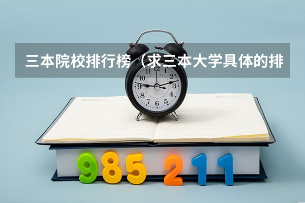 三本院校排行榜(求三本大学具体的排名)