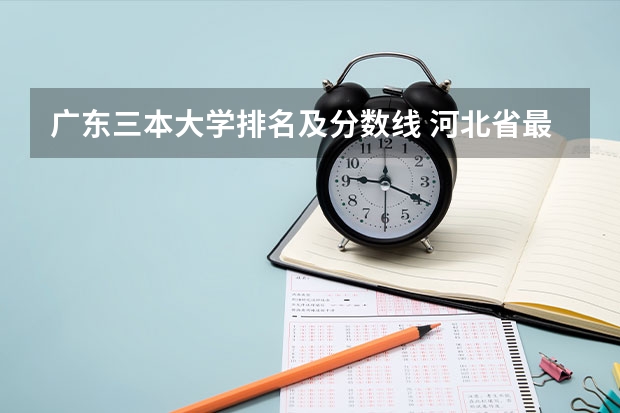 广东三本大学排名及分数线 河北省最好的三本大学排名