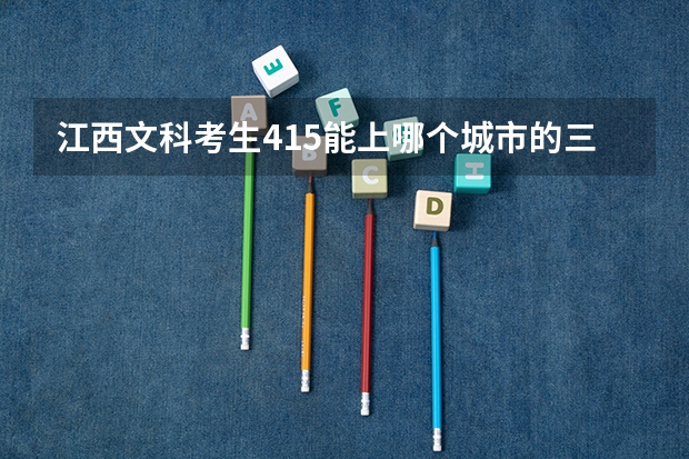江西文科考生415能上哪个城市的三本学校?