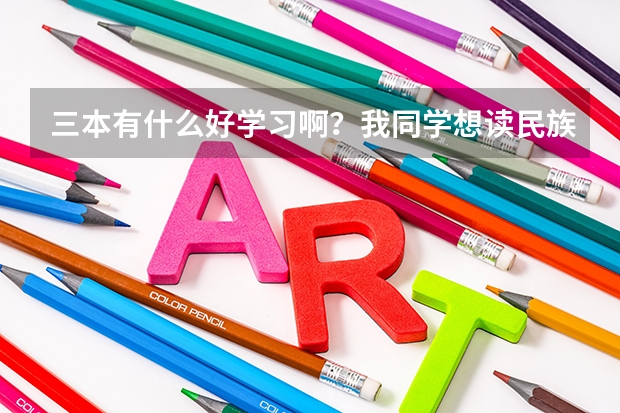 三本有什么好学习啊？我同学想读民族大学可以不？