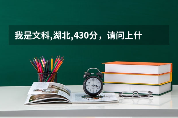 我是文科,湖北,430分,请问上什么大学合适?