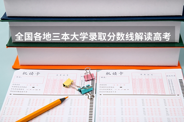 全国各地三本大学录取分数线解读高考三本大学排名及分数线（三本大学排名榜）