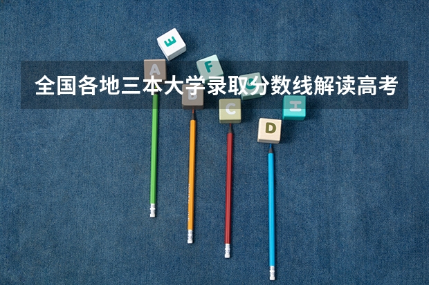 全国各地三本大学录取分数线解读高考三本大学排名及分数线（辽宁文科三本大学排名）