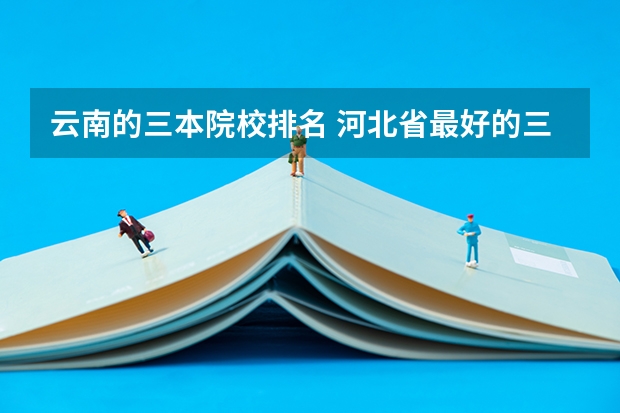 云南的三本院校排名 河北省最好的三本大学排名