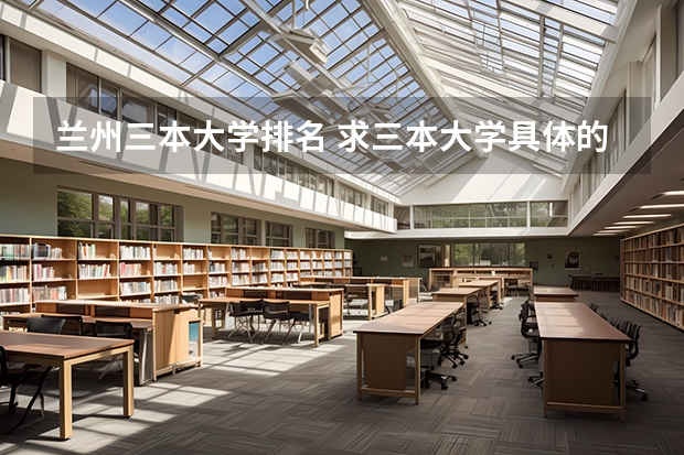 兰州三本大学排名 求三本大学具体的排名