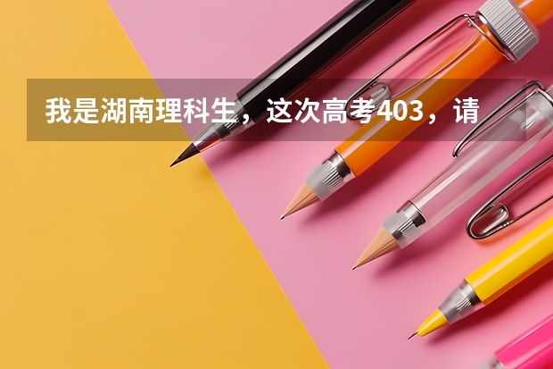 我是湖南理科生,这次高考403,请问去哪里的三本比较好?