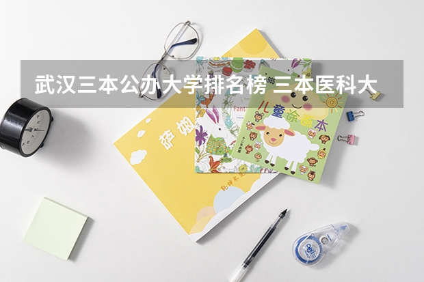 武汉三本公办大学排名榜 三本医科大学排名及分数线