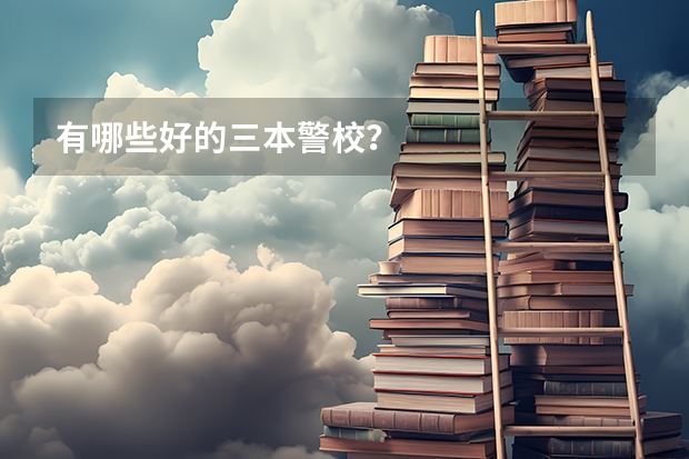 有哪些好的三本警校？