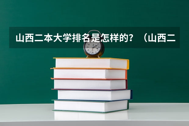 山西二本大学排名是怎样的？（山西二本大学排名）