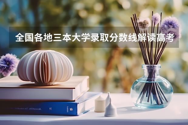 全国各地三本大学录取分数线解读高考三本大学排名及分数线 三本艺术类的大学排名