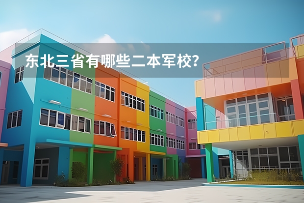 东北三省有哪些二本军校？